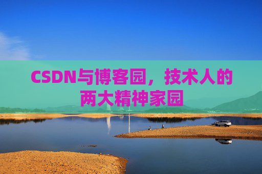 CSDN与博客园,技术人的两大精神家园 CSDN与博客园,技术人的两大精神家园